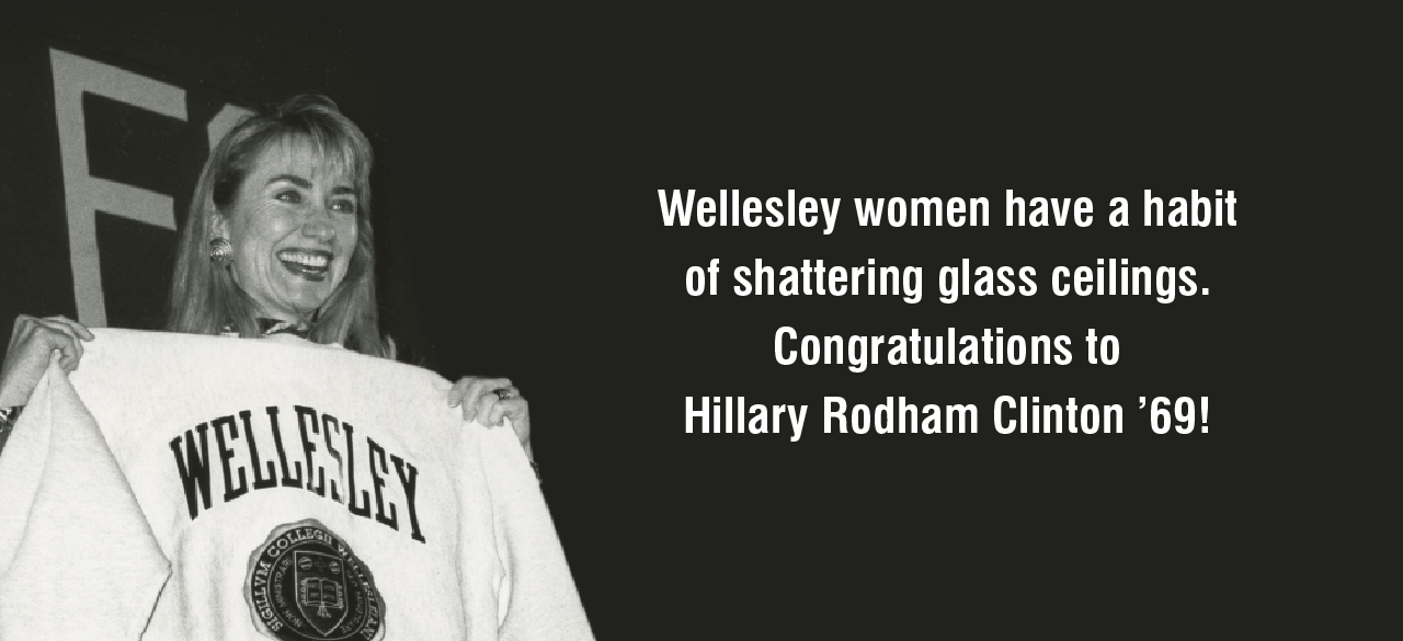 Hillary Rodham Clinton ’69 Makes History Wellesley women have a habit of shattering glass ceilings. Congratulations to Hillary Rodham Clinton ’69!