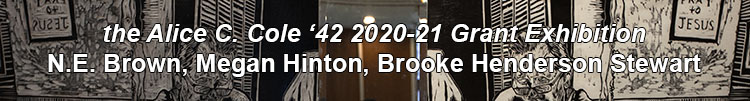 the Alice C. Cole '42 2020-21 Grant Exhibition, NE Brown, Megan Hinton, Brooke Henderson Stewart