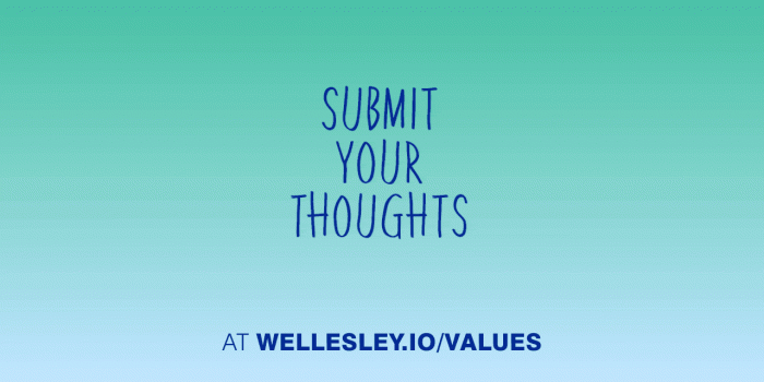A Call to Action: Help Wellesley Identify the Values of the College A shaded green, backdrop with text that reads "share your thoughts at wellesley.io/values."